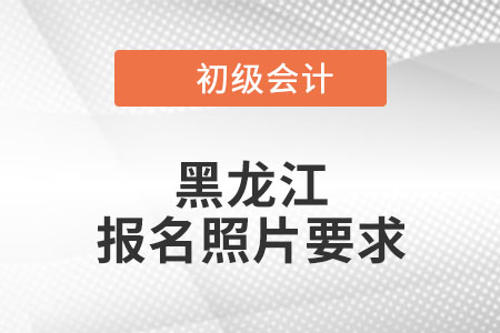 黑龍江2022年初級(jí)會(huì)計(jì)報(bào)名照片要求已公布