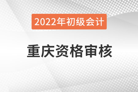 重慶2022年初級會計資格審核方式：現(xiàn)場審核