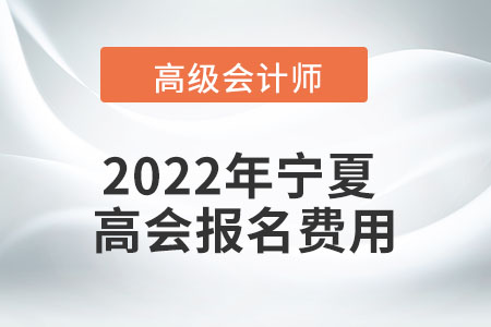 2022年寧夏自治區(qū)高級會計考試報名費(fèi)用公布