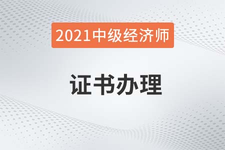 2021年中級(jí)經(jīng)濟(jì)師出成績(jī)后多久拿證