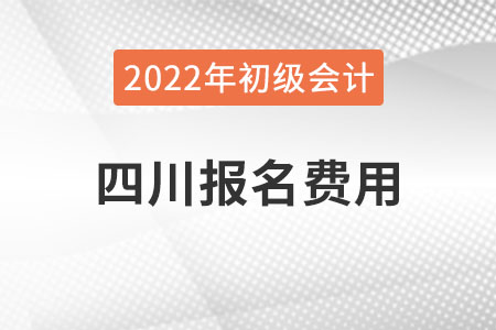 四川2022年初級會計職稱報名費用已公布