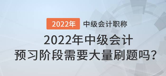 2022年中級(jí)會(huì)計(jì)預(yù)習(xí)階段需要大量刷題嗎,？