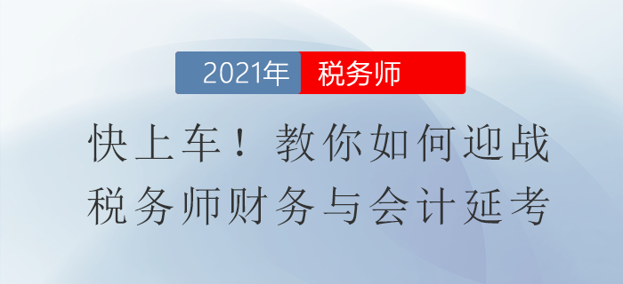 快上車,！教你如何迎戰(zhàn)稅務(wù)師財(cái)務(wù)與會計(jì)延考