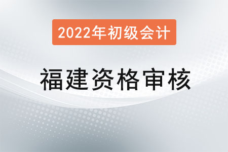 福建初級會計(jì)考試2022年資格審核方式：考后審核