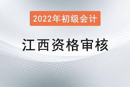 江西2022年初級會(huì)計(jì)資格審核方式已公布