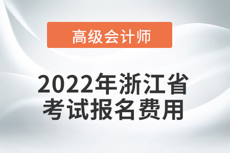 2022年浙江省高級會計(jì)師考試報(bào)名費(fèi)用公布