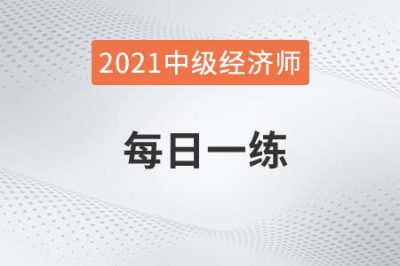 2021年中級(jí)經(jīng)濟(jì)師考試每日一練