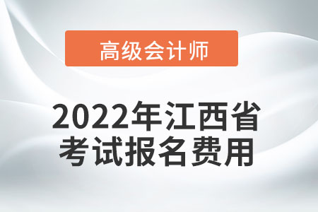 2022年江西省高級會(huì)計(jì)師考試報(bào)名費(fèi)用公布