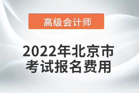 2022年北京市高級(jí)會(huì)計(jì)師考試報(bào)名費(fèi)用公布