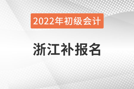 浙江2022年初級(jí)會(huì)計(jì)補(bǔ)報(bào)名時(shí)間已公布