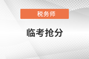 稅務(wù)師臨考搶分急救,！考前終極攻略來襲