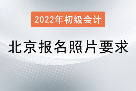 北京2022年初級會(huì)計(jì)報(bào)名照片要求已公布