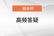 2021年稅務(wù)師五科目高頻答疑匯總，考前必看,！