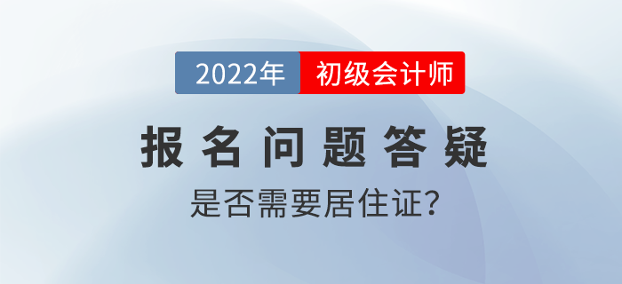 2022年初級(jí)會(huì)計(jì)職稱考試報(bào)名需要提交居住證嗎,？