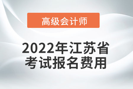 2022年江蘇省高級會計師考試報名費用公布