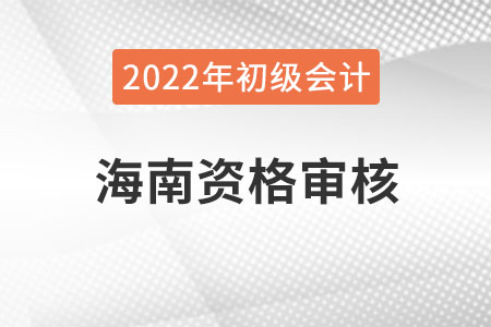 2022年海南初級會計考試資格審核方式