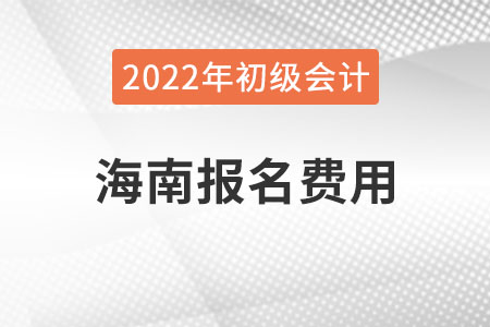 海南2022年初級會計報名費用已公布