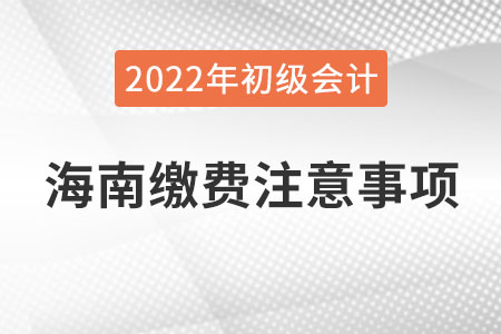 海南2022年初級會計報名網(wǎng)上繳費注意事項