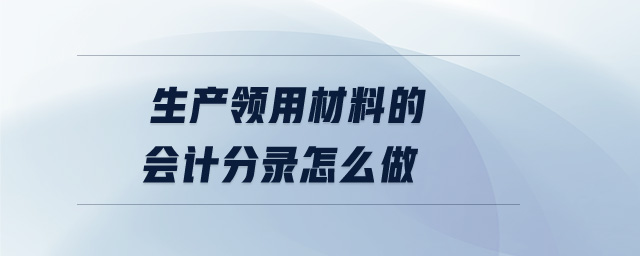 生產(chǎn)領(lǐng)用材料的會計分錄怎么做