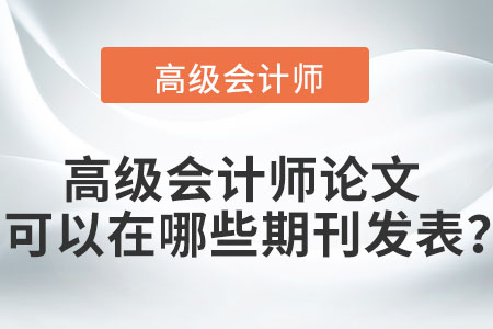 高級(jí)會(huì)計(jì)師論文可以在哪些期刊發(fā)表,？