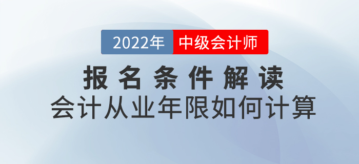 2022年中級會計報名條件解讀——會計從業(yè)年限如何計算,？