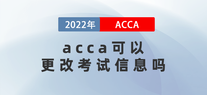 2022年3月acca可以更改考試信息嗎,？能退考嗎？