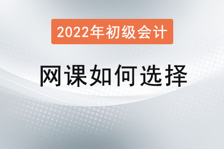 2022年初級會計網(wǎng)課如何選擇？