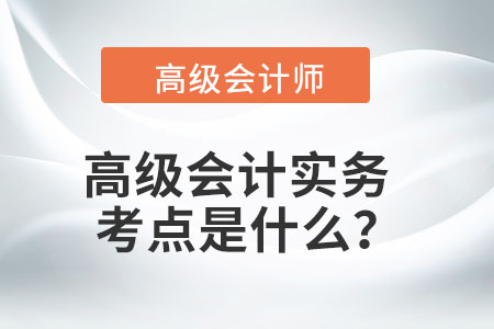 高級會計實務(wù)考點是什么？