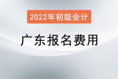 廣東2022年初級會計報名費用已公布