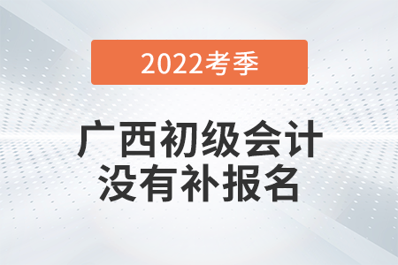 重磅！廣西2022年初級會計(jì)師考試不安排補(bǔ)報(bào)名,！