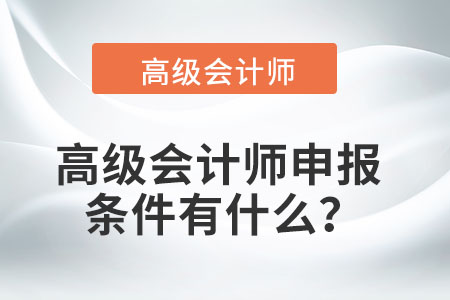 高級(jí)會(huì)計(jì)師申報(bào)條件有什么？