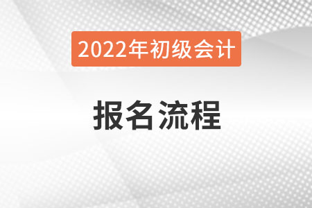 吉林2022年初級(jí)會(huì)計(jì)職稱報(bào)名流程已公布