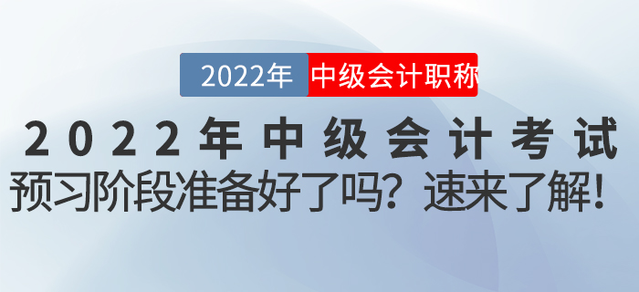 2022年中級會計考試預(yù)習(xí)階段準(zhǔn)備好了嗎,？速來了解！
