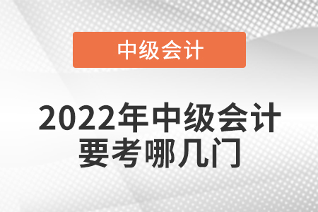 2022年中級會計(jì)要考哪幾門