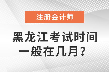 黑龍江省雞西注冊(cè)會(huì)計(jì)師考試時(shí)間一般在幾月,？