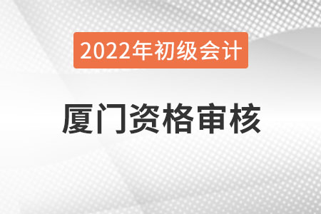 廈門2022年初級(jí)會(huì)計(jì)報(bào)名資格審核方式已公布