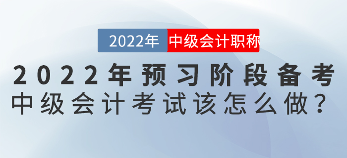 2022年預(yù)習(xí)階段備考中級(jí)會(huì)計(jì)考試該怎么做？