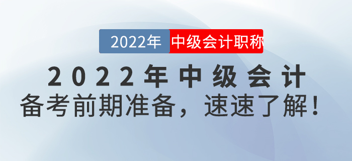 2022年中級會計備考前期準(zhǔn)備,，速速了解！