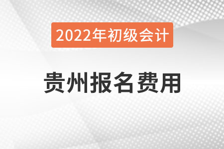 貴州2022年初級(jí)會(huì)計(jì)報(bào)名費(fèi)用已公布