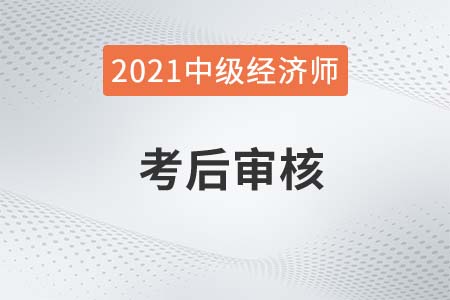 福建泉州2021年中級經(jīng)濟師考后對部分合格人員抽查審核