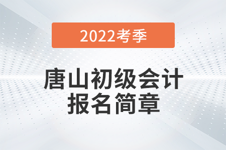 唐山2022年初級會計職稱考務日程安排通知！報名必看,！