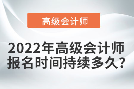 2022年高級會計(jì)師報(bào)名時(shí)間持續(xù)多久,？