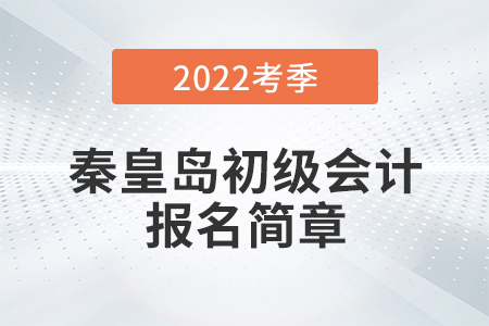 秦皇島初級會計師報名時間為2022年1月10日至1月24日