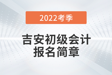 吉安市永新縣2022年初級(jí)會(huì)計(jì)師考試報(bào)名安排公布！