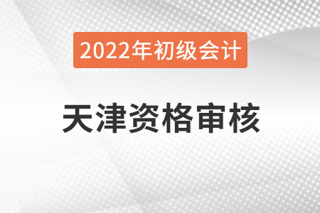 天津2022年初級(jí)會(huì)計(jì)報(bào)名資格審核方式：考后審核