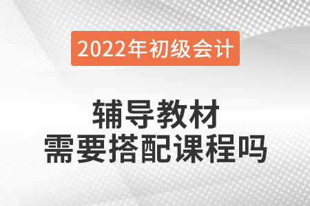 初級會計職稱考試輔導(dǎo)教材用搭配課程學(xué)習嗎,？