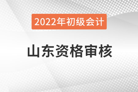 山東2022年初級會計報名資格審核方式：網上審核