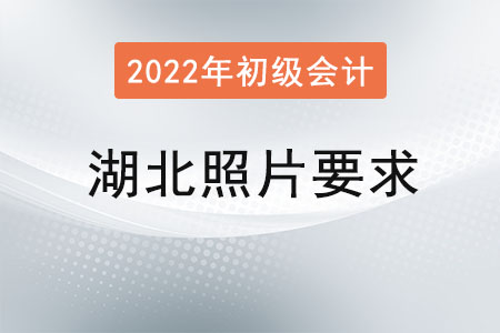 湖北2022年初級會計報名照片要求已經(jīng)公布,！