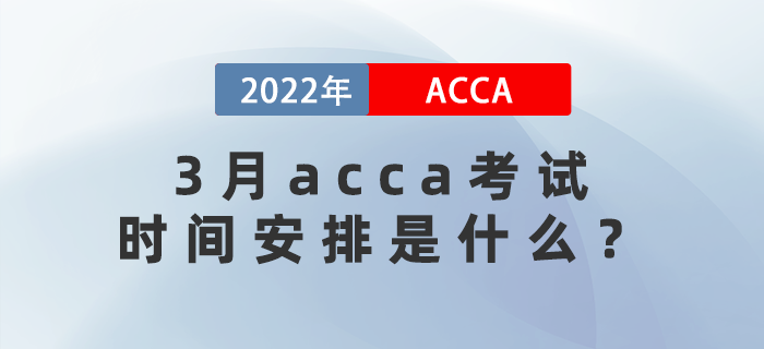 2022年3月acca考試時(shí)間安排是什么,？