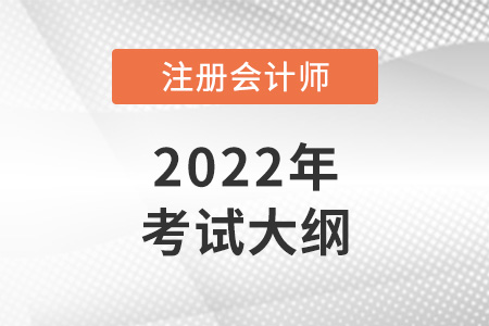 2022年注冊會(huì)計(jì)師大綱什么時(shí)候出,？